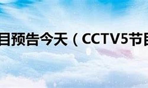 cctv5今天的节目预告_cctv5今天的节目预告表